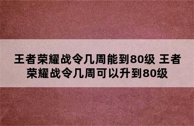 王者荣耀战令几周能到80级 王者荣耀战令几周可以升到80级